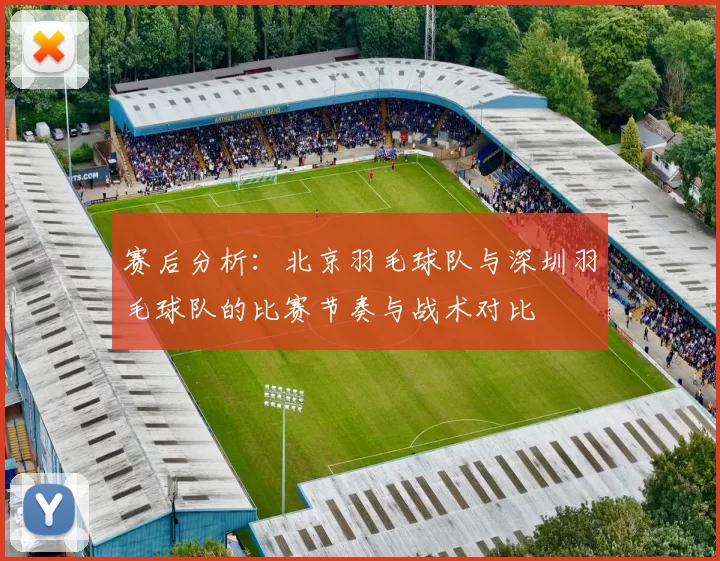赛后分析：北京羽毛球队与深圳羽毛球队的比赛节奏与战术对比