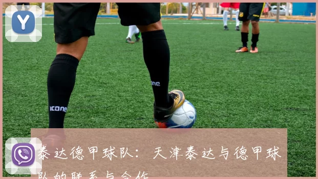 泰达德甲球队：天津泰达与德甲球队的联系与合作