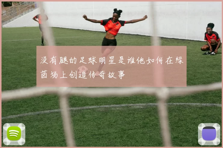 没有腿的足球明星是谁他如何在绿茵场上创造传奇故事